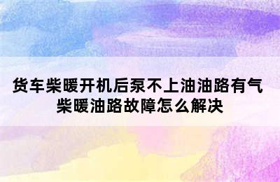 货车柴暖开机后泵不上油油路有气 柴暖油路故障怎么解决